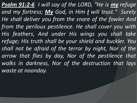 Psalm 91:2-6 I will say of the LORD, He is my refuge and my fortress; My God, in Him I will trust. Surely He shall deliver you from the snare of the.