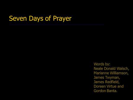 Seven Days of Prayer Words by: Neale Donald Walsch, Marianne Williamson, James Twyman, James Redfield, Doreen Virtue and Gordon Banta.