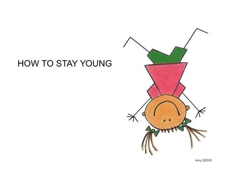 Amy 2005/8 HOW TO STAY YOUNG. Amy 2005/8 1.Throw out nonessential numbers. These include age, weight and height. Let the doctors worry about them. That.