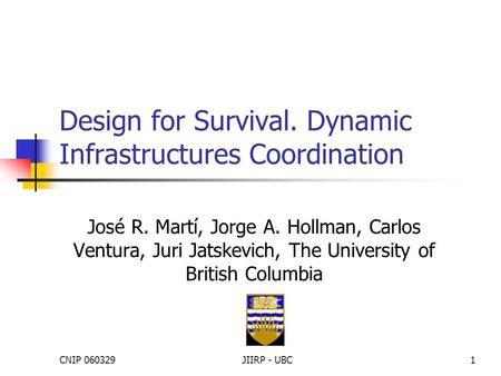 CNIP 060329JIIRP - UBC1 Design for Survival. Dynamic Infrastructures Coordination José R. Martí, Jorge A. Hollman, Carlos Ventura, Juri Jatskevich, The.