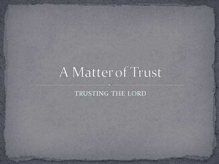 TRUSTING THE LORD. Proverbs 3:5-6 (NKJV) 5 Trust in the L ORD with all your heart, And lean not on your own understanding; 6 In all your ways acknowledge.