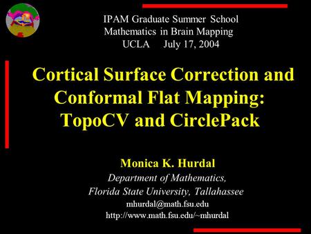 IPAM Graduate Summer School Mathematics in Brain Mapping UCLA July 17, 2004 Cortical Surface Correction and Conformal Flat Mapping: TopoCV and CirclePack.