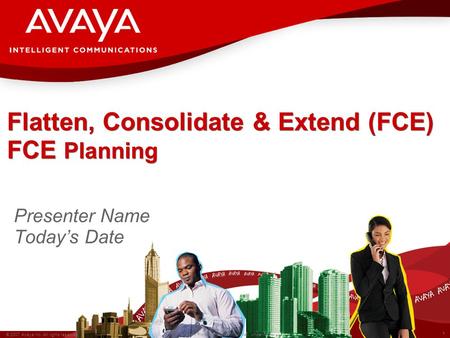 1 © 2007 Avaya Inc. All rights reserved. Avaya – Proprietary & Confidential. Under NDA Flatten, Consolidate & Extend (FCE) FCE Planning Presenter Name.