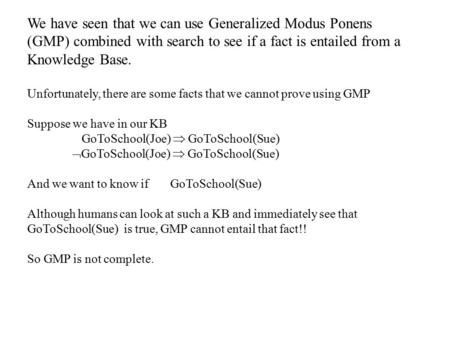 We have seen that we can use Generalized Modus Ponens (GMP) combined with search to see if a fact is entailed from a Knowledge Base. Unfortunately, there.