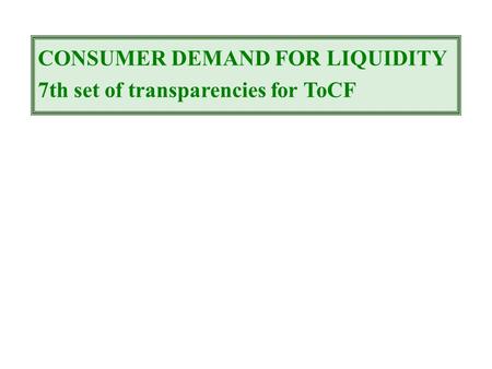 CONSUMER DEMAND FOR LIQUIDITY 7th set of transparencies for ToCF.