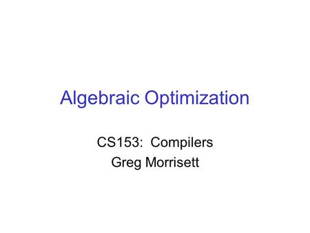 Algebraic Optimization CS153: Compilers Greg Morrisett.