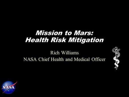 Mission to Mars: Health Risk Mitigation Rich Williams NASA Chief Health and Medical Officer.