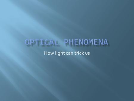 How light can trick us.  Apparent depth  Flattened sun and sunsets  Mirages  Shimmering  Rainbows.