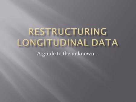 A guide to the unknown…  A dataset is longitudinal if it tracks the same type of information on the same subjects at multiple points in time or space.