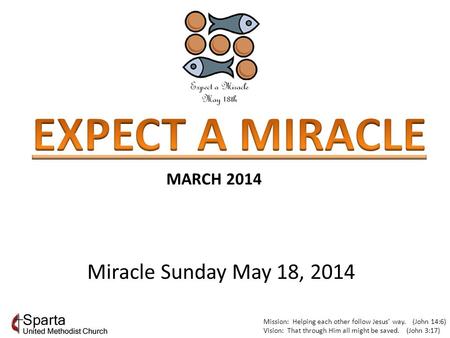 Mission: Helping each other follow Jesus’ way. (John 14:6) Vision: That through Him all might be saved. (John 3:17) MARCH 2014 Miracle Sunday May 18, 2014.