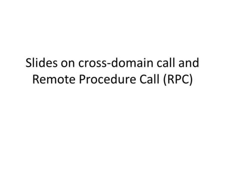 Slides on cross-domain call and Remote Procedure Call (RPC)