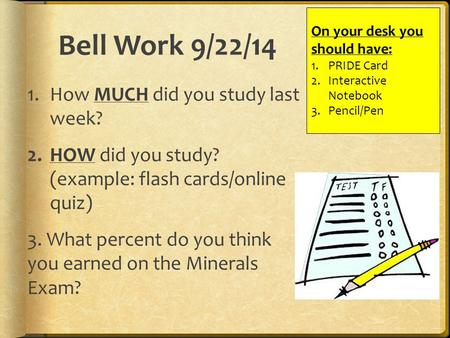 Bell Work 9/22/14 1.How MUCH did you study last week? 2.HOW did you study? (example: flash cards/online quiz) 3. What percent do you think you earned on.