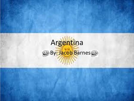 Argentina By: Jacob Barnes. 5 Facts about Argentina 1.The Argentine Republic is the second largest country in South America 2.The capital city and largest.