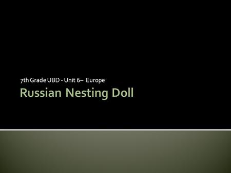 7th Grade UBD - Unit 6– Europe.  It is difficult to believe that the nesting doll, what some might consider the embodiment of Russian culture, was just.