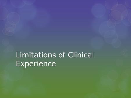 Limitations of Clinical Experience. The first principle is that you must not fool yourself, and you are the easiest person to fool Richard Feynman The.