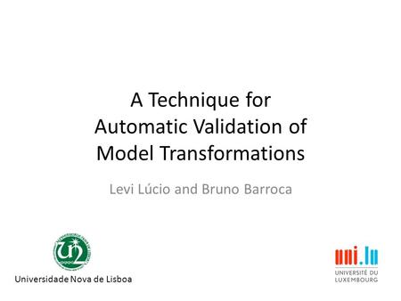 A Technique for Automatic Validation of Model Transformations Levi Lúcio and Bruno Barroca Universidade Nova de Lisboa.