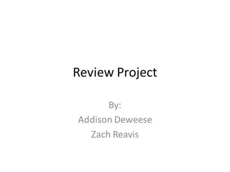 Review Project By: Addison Deweese Zach Reavis.