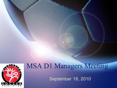 MSA D1 Managers Meeting September 18, 2010. Welcome Bob Gilbert VP-President, Division 1, Mississippi Soccer Please place your phones on silent or vibrate.