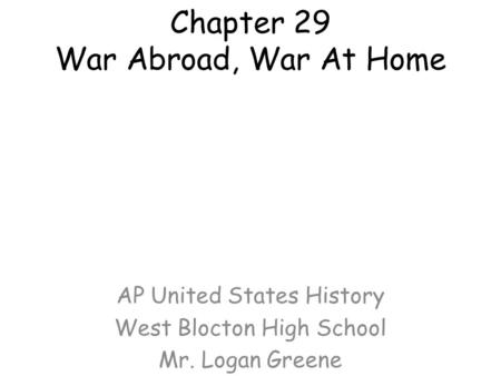 Chapter 29 War Abroad, War At Home AP United States History West Blocton High School Mr. Logan Greene.