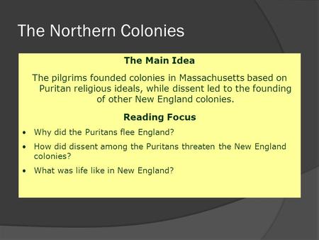 The Northern Colonies The Main Idea The pilgrims founded colonies in Massachusetts based on Puritan religious ideals, while dissent led to the founding.