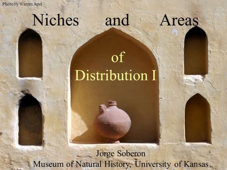 Niches and Areas of Distribution I Jorge Soberon Museum of Natural History, University of Kansas Photo by Warren Apel.