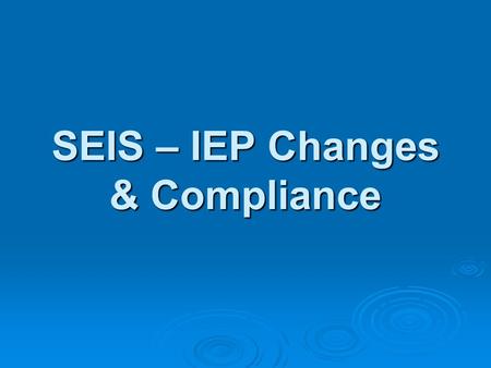 SEIS – IEP Changes & Compliance