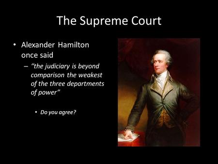 The Supreme Court Alexander Hamilton once said – “the judiciary is beyond comparison the weakest of the three departments of power” Do you agree?