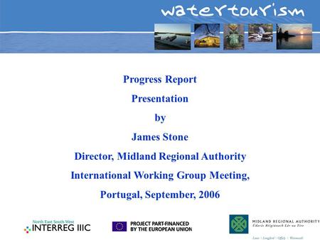 Progress Report Presentation by James Stone Director, Midland Regional Authority International Working Group Meeting, Portugal, September, 2006.