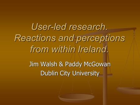 User-led research. Reactions and perceptions from within Ireland. Jim Walsh & Paddy McGowan Dublin City University.