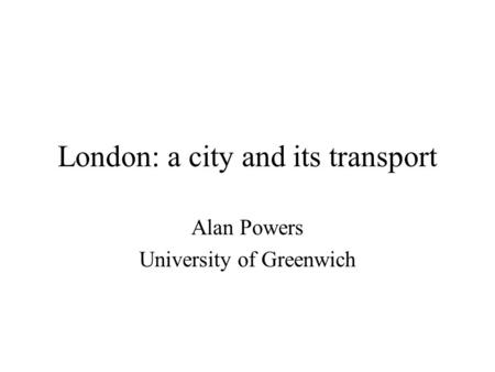 London: a city and its transport Alan Powers University of Greenwich.