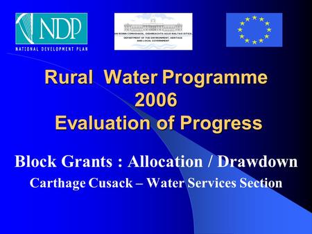 Rural Water Programme 2006 Evaluation of Progress Block Grants : Allocation / Drawdown Carthage Cusack – Water Services Section.