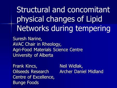 Suresh Narine, AVAC Chair in Rheology, Agri-Food Materials Science Centre University of Alberta Frank Kincs,Neil Widlak, Oilseeds Research Archer Daniel.