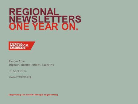 Www.imeche.org REGIONAL NEWSLETTERS ONE YEAR ON. Evelyn Alves Digital Communications Executive 02 April 2014.