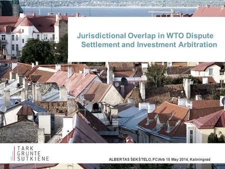 ALBERTAS ŠEKŠTELO, FCIArb 15 May 2014, Kaliningrad Jurisdictional Overlap in WTO Dispute Settlement and Investment Arbitration.