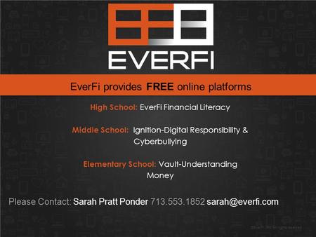 ©EverFi, Inc. All rights reserved. Please Contact: Sarah Pratt Ponder 713.553.1852 EverFi provides FREE online platforms High School: