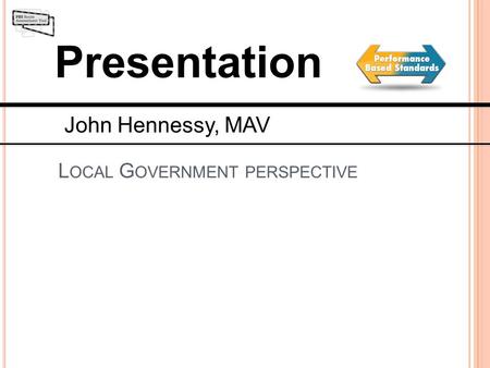 Presentation L OCAL G OVERNMENT PERSPECTIVE John Hennessy, MAV.