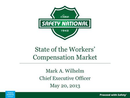 State of the Workers’ Compensation Market Mark A. Wilhelm Chief Executive Officer May 20, 2013.