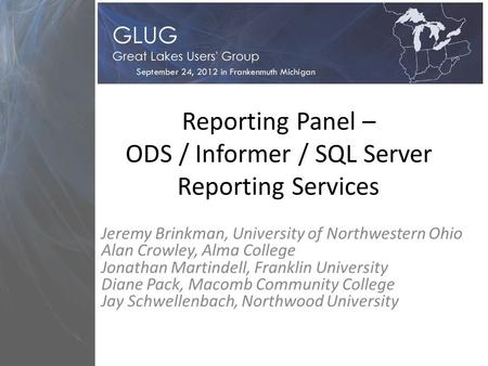 Reporting Panel – ODS / Informer / SQL Server Reporting Services Jeremy Brinkman, University of Northwestern Ohio Alan Crowley, Alma College Jonathan Martindell,