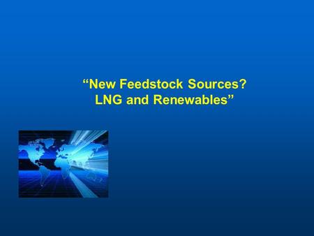 “New Feedstock Sources? LNG and Renewables”. Agenda LNG Update – Then and Now Ethylene Feedstock from LNG Frontier Feedstocks – the Move to Renewables.