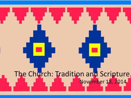 The Church: Tradition and Scripture November 18, 2014.