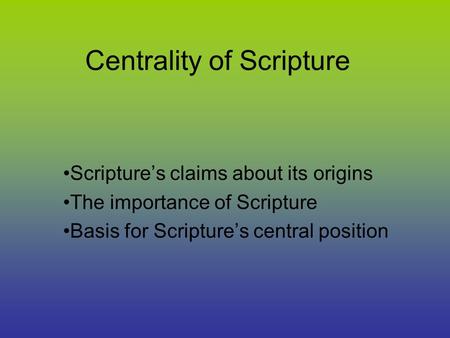 Centrality of Scripture Scripture’s claims about its origins The importance of Scripture Basis for Scripture’s central position.