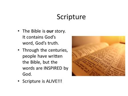 Scripture The Bible is our story. It contains God’s word, God’s truth. Through the centuries, people have written the Bible, but the words are INSPIRED.