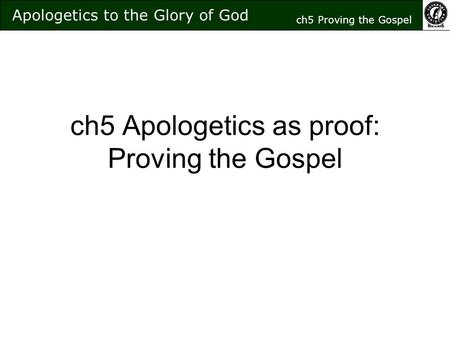 Ch5 Apologetics as proof: Proving the Gospel Apologetics to the Glory of God ch5 Proving the Gospel.