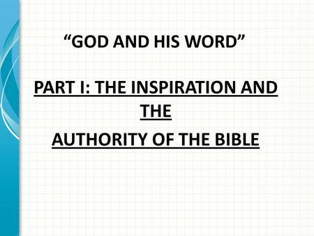 “GOD AND HIS WORD” PART I: THE INSPIRATION AND THE AUTHORITY OF THE BIBLE.