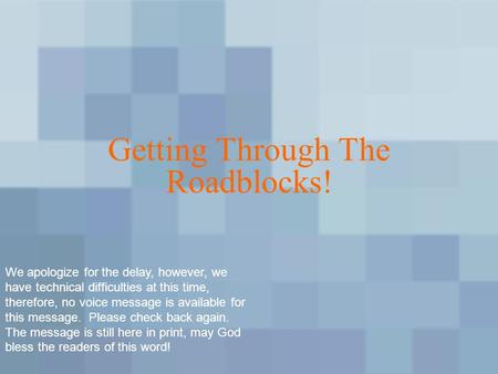 Getting Through The Roadblocks! We apologize for the delay, however, we have technical difficulties at this time, therefore, no voice message is available.