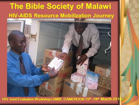 The Bible Society of Malawi HIV-AIDS Resource Mobilization Journey HIV Joint Evaluation Workshop LIMBE, CAMEROON 15 th -19 th March 2010.