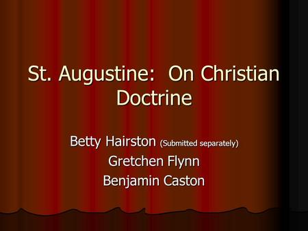 St. Augustine: On Christian Doctrine Betty Hairston (Submitted separately) Gretchen Flynn Benjamin Caston.