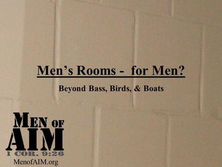 Men’s Rooms - for Men? Beyond Bass, Birds, & Boats MenofAIM.org.