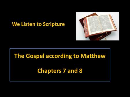 The Gospel according to Matthew Chapters 7 and 8 We Listen to Scripture.