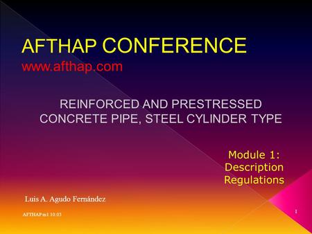 1 AFTHAP m1 10.03 Luis A. Agudo Fernández AFTHAP CONFERENCE www.afthap.com REINFORCED AND PRESTRESSED CONCRETE PIPE, STEEL CYLINDER TYPE Module 1: Description.